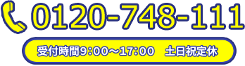 0120-748-111 受付時間9：00～17：00　土日祝定休